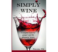 Simply Wine: A Complete Guide For Grapes' And Life Pleasures' Lovers