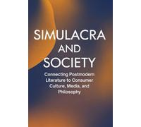 Simulacra and Society: Connecting Postmodern Literature to Consumer Culture, Media, and Philosophy