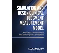 Simulation and NCSBN Clinical Judgment Measurement Model: A Nurse Educator's Guide to Innovative Program Development