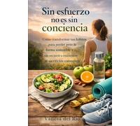 Sin esfuerzo no es sin conciencia: Cómo transformar tus hábitos para perder peso de forma sostenible y sin recurrir a extremos ni sacrificios constantes