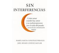Sin Interferencias: Cómo amar cuando hay amor y no mal interpretarse por el ruido del pasado: protocolo de comunicación urgente