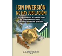 ¡Sin inversión, No hay jubilación!: Descubra los secretos de la inversión pasiva y construya un retiro sólido; sin miedo y con resultados garantizados