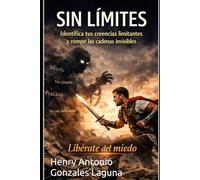 SIN LÍMITES: IDENTIFICA TUS CREENCIAS LIMITANTES Y ROMPE LAS CADENAS INVISIBLES LIBÉRATE DEL MIEDO