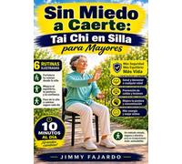 Sin Miedo a Caerte: Tai Chi en Silla para Mayores: 6 rutinas y 79 ilustraciones paso a paso, del primer movimiento en la silla a caminar seguro por la calle. 10 minutos al día