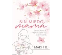 Sin Miedo, Mamá: Cómo Superar El Miedo De No Ser Una Buena Madre