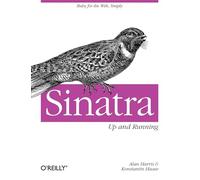 Alan Harris et Konstantin Haase – Sinatra: Up and Running – Ruby for the Web, Simply