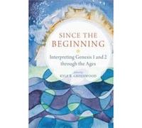 Since the Beginning Interpreting Genesis 1 and 2 through the Ages by Kyle R. Greenwood Kyle R Greenwood (Auteur)