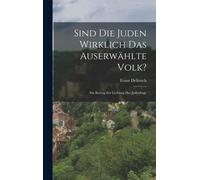 Sind Die Juden Wirklich Das Auserwaehlte Volk?: Ein Beitrag Zur Lichtung Der Judenfrage