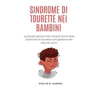 SINDROME DI TOURETTE NEI BAMBINI: Guida per genitori alla comprensione della sindrome di Tourette e alla gestione dei disturbi da tic