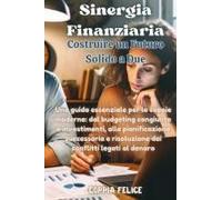 Sinergia Finanziaria: Costruire Un Futuro Solido A Due: Una Guida Essenziale Per Le Coppie Moderne: Dal Budgeting Congiunto E Investimenti, Alla ... Conflitti Legati Al Denaro. (Italian Edition)
