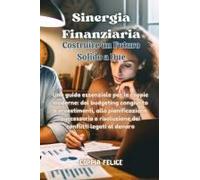 Sinergia Finanziaria: Una Guida Essenziale Per Le Coppie Moderne: Dal Budgeting Congiunto E Investimenti, Alla Pianificazione Successoria E ... Conflitti Legati Al Denaro. (Italian Edition)