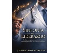 Sinfonía del Liderazgo: Diseñando equipos colaborativos, humanos y efectivos en un mundo complejo