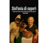 SINFONIA DI SAPORI: Ricette, Storie, Cultura e Sapori nell'armonia delle Cucine Regionali. " ITALIAN FUSION"