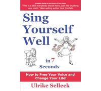 Sing Yourself Well in 7 Seconds: How to FREE Your VOICE and Change Your LIFE