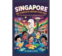 SINGAPORE: The Complete History for Kids: How a Tiny Island Found Its Strength and Lit Up the World