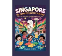 SINGAPORE: The Complete History for Kids: How a Tiny Island Found Its Strength and Lit Up the World