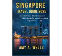 SINGAPORE TRAVEL GUIDE 2025: Essential Tips, Itineraries, and Hidden Gems for an Unforgettable Experience