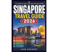 SINGAPORE TRAVEL GUIDE 2026 FOR FIRST-TIME VISITORS: Your Complete Guide to Marina Bay, Gardens by the Bay, Sentosa, Street Food, Hidden Gems, Transportation, Local Culture and Easy Itineraries