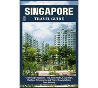 SINGAPORE TRAVEL GUIDE: Top Attractions, Local Tips, Outdoor Adventures, and Travel Essentials for Your Journey