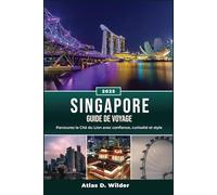 SINGAPOUR GUIDE DE VOYAGE 2025: Parcourez la Cité du Lion avec confiance, curiosité et style