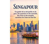 SINGAPOUR: Un guide de la cité-jardin et du port, des quartiers et des marchés, des tours et des temples, carrefour de l'Asie du Sud-Est