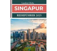 SINGAPUR REISEFÜHRER 2025: Erleben Sie eine dynamische Metropole, die Kulturen, Küche und Grün vereint.