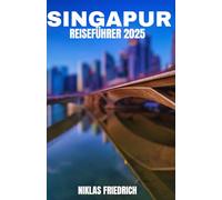SINGAPUR REISEFÜHRER 2025: Umfassende Tipps und Einblicke zur Entdeckung der Wahrzeichen Singapurs, verborgenen Schätze, kulturellen Wunder und ... Erlebnisse für eine unvergessliche Reise