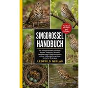 SINGDROSSEL HANDBUCH: Ein Anfängerleitfaden zu Biologie, Nestbau, Ernährung, Verhalten, Lautäußerungen, Migrationsmustern und zur Feldbeobachtung dieses ikonischen Singvogels