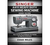 Singer 4411 Heavy Duty Sewing Machine User Guide: How to Set Up, Use, and Maintain Your Machine for Long-Term Performance