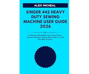 SINGER 44S HEAVY DUTY SEWING MACHINE USER GUIDE: A Step-by-Step Manual to Fast Setup, Perfect Stitches, Heavy-Duty Fabrics, and Durable Projects