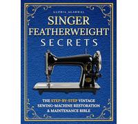 Singer Featherweight Secrets: The Step-by-Step Vintage Sewing-Machine Restoration & Maintenance Bible for Quilters Who Want Perfect Stitches-Without Fear or Guesswork