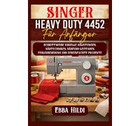 Singer Heavy Duty 4452 für Anfänger: Schrittweise visuelle Anleitungen, Nähtechniken, Nähfuß-Leitfaden, Fehlerbehebung und vereinfachte Projekte