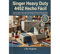 Singer Heavy Duty 4452 Hecho Fácil: Una guía paso a paso para principiantes sobre puntadas perfectas, telas pesadas y cómo solucionar problemas comunes rápidamente.