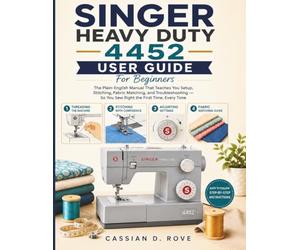 Singer Heavy Duty 4452 User Guide For Beginners: The Fully Illustrated Plain-English Manual for Setup, Stitching, Fabric Matching, and Troubleshooting - So You Sew Right the First Time, Every Time