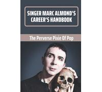 Singer Marc Almond's Career's Handbook: The Perverse Pixie Of Pop: Understanding Of Of Marc Almond'S Career