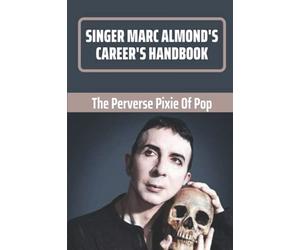 Singer Marc Almond's Career's Handbook: The Perverse Pixie Of Pop: Understanding Of Of Marc Almond'S Career