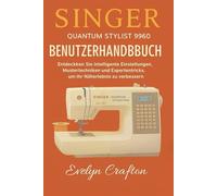 Singer Quantum Stylist 9960 Benutzerhandbuch: Entdecken Sie intelligente Einstellungen, Mustertechniken und Expertentricks, um Ihr Näherlebnis zu verbessern
