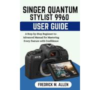 SINGER QUANTUM STYLIST 9960 USER GUIDE: A Step-by-Step Beginner-to-Advanced Manual for Mastering Every Feature with Confidence