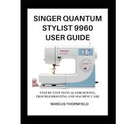SINGER QUANTUM STYLIST 9960 USER GUIDE: Step by Step Manual for Sewing, Troubleshooting and Machine Care