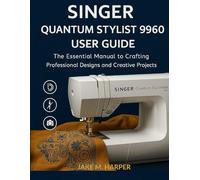 Singer Quantum Stylist 9960 User Guide: The Essential Manual To Crafting Professional Designs and Creative Projects