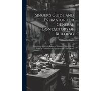 Singer's Guide And Estimator For General Contactors Of Building: Comprising Of An Easy System Of Estimating Materials And Labor At Various Prices Thro
