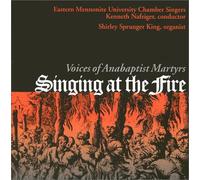 Singing at the Fire: Voices of the Anabaptists Martyrs [With 16-Page Booklet of Hymn Textsand Background Notes]