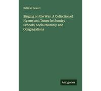 Singing on the Way. A Collection of Hymns and Tunes for Sunday Schools, Social Worship and Congregations