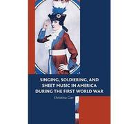 Singing, Soldiering, and Sheet Music in America during the First World War - [Version Originale] Inconnu (Auteur)