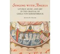 Singing With Angels: Liturgy, Music And Art In The Gradual Of Gisela Von Kersenbroeck