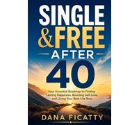 Single and Free After 40: Your Essential Roadmap to Finding Lasting Happiness, Boosting Self-Love, and Living Your Best Life Now