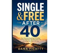 Single and Free After 40: Your Essential Roadmap to Finding Lasting Happiness, Boosting Self-Love, and Living Your Best Life Now