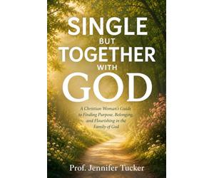 SINGLE BUT TOGETHER WITH GOD: A Christian Woman's Guide to Finding Purpose, Belonging, and Flourishing in the Family of God