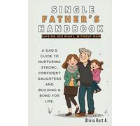 Single Father’s Handbook: Raising Her Right, Without Mom: A Dad’s Guide to Nurturing Strong, Confident Daughters and Building a Bond for Life