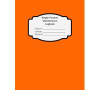 Single-Firearm Maintenance Logbook - Track Every Round, Cleaning & Upgrade: 33-Page Gun Journal for Hunters, Competitive Shooters, and Firearm ... and 45 Parts/Upgrade Records (Orange Cover)